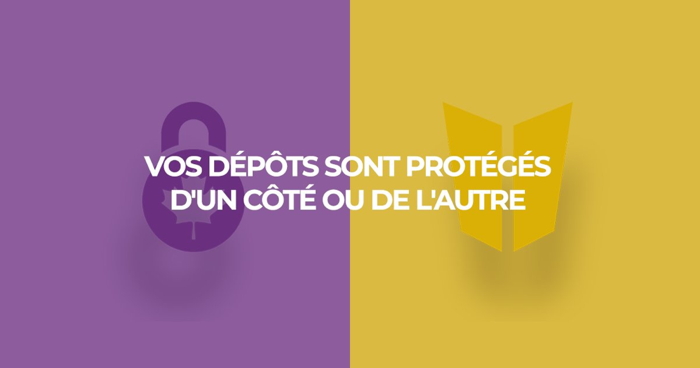 Vos d&eacute;p&ocirc;ts sont prot&eacute;g&eacute;s d&rsquo;un c&ocirc;t&eacute; ou de l&rsquo;autre
